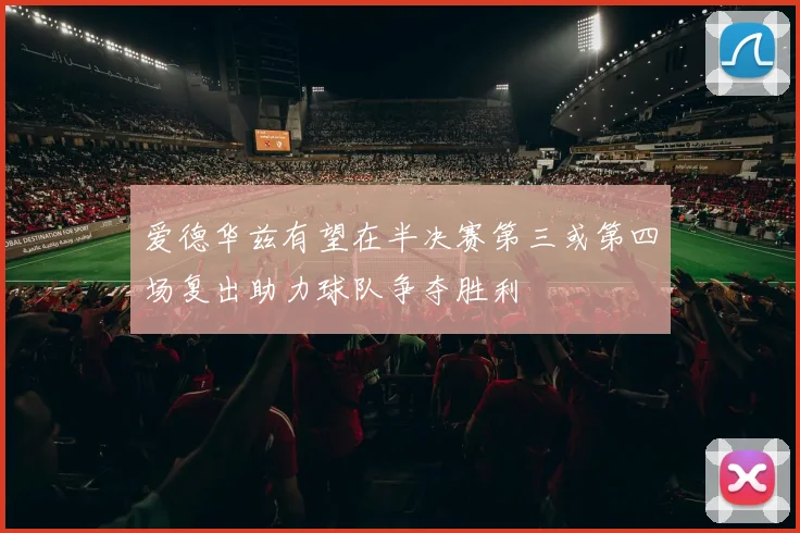 爱德华兹有望在半决赛第三或第四场复出助力球队争夺胜利