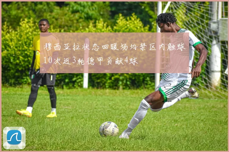 穆西亚拉状态回暖场均禁区内触球10次近3轮德甲贡献4球