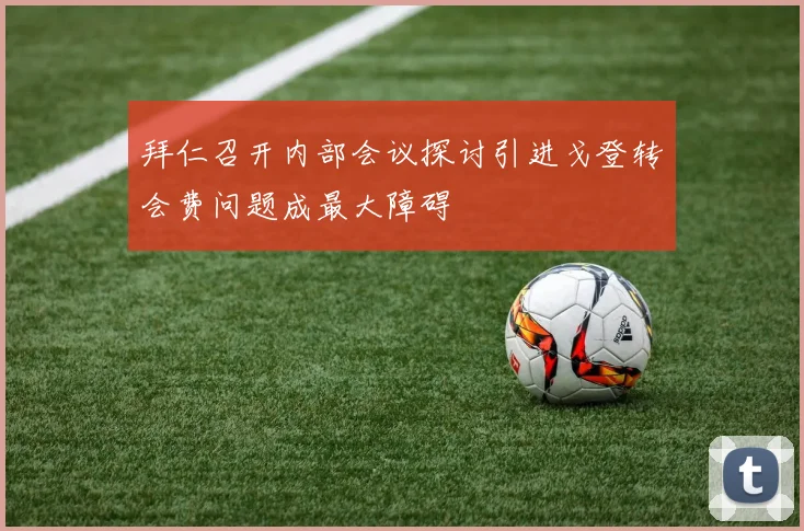 拜仁召开内部会议探讨引进戈登转会费问题成最大障碍
