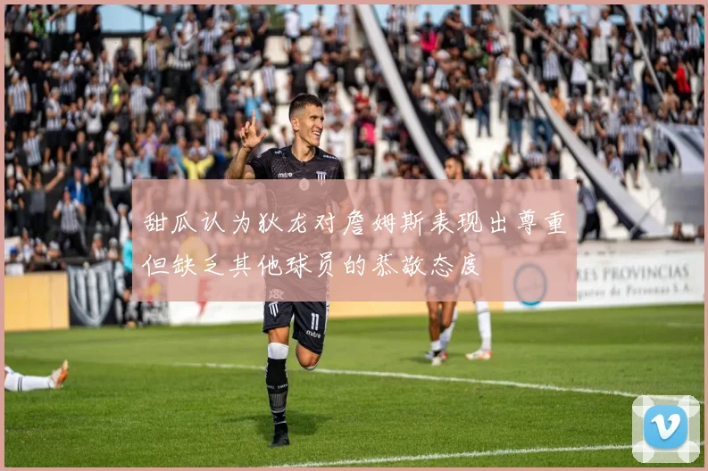 甜瓜认为狄龙对詹姆斯表现出尊重但缺乏其他球员的恭敬态度