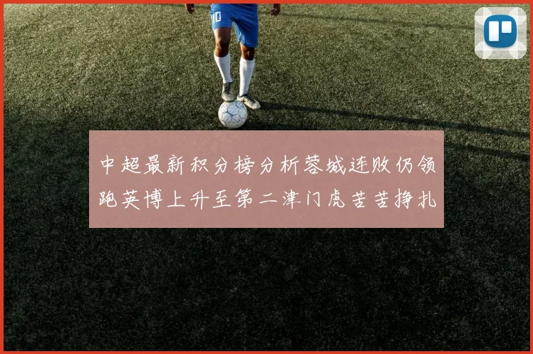 中超最新积分榜分析蓉城连败仍领跑英博上升至第二津门虎苦苦挣扎垫底