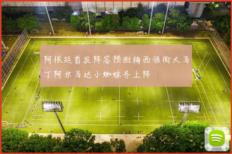 阿根廷首发阵容预测梅西领衔大马丁阿尔马达小蜘蛛齐上阵