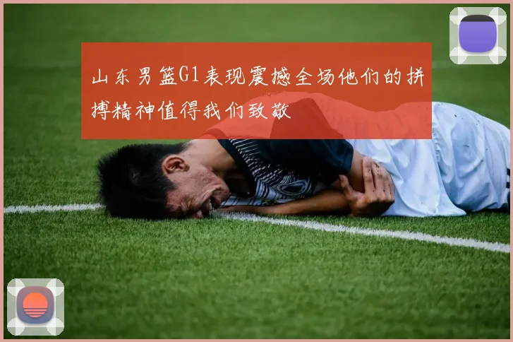 山东男篮G1表现震撼全场他们的拼搏精神值得我们致敬