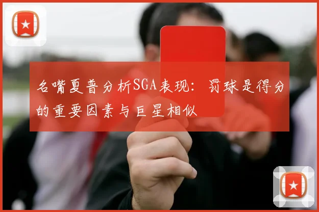名嘴夏普分析SGA表现：罚球是得分的重要因素与巨星相似